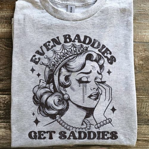 Funny T shirt Even Baddies Get Saddies1