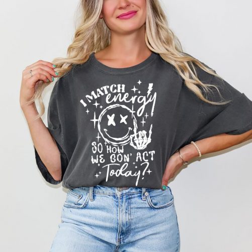 Funny T shirt I Match Energy So How We Gon Act Today 1