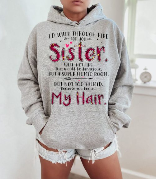 Sister Hoodie I'd Walk Through Fire For You Sister   Gift For Sister 1