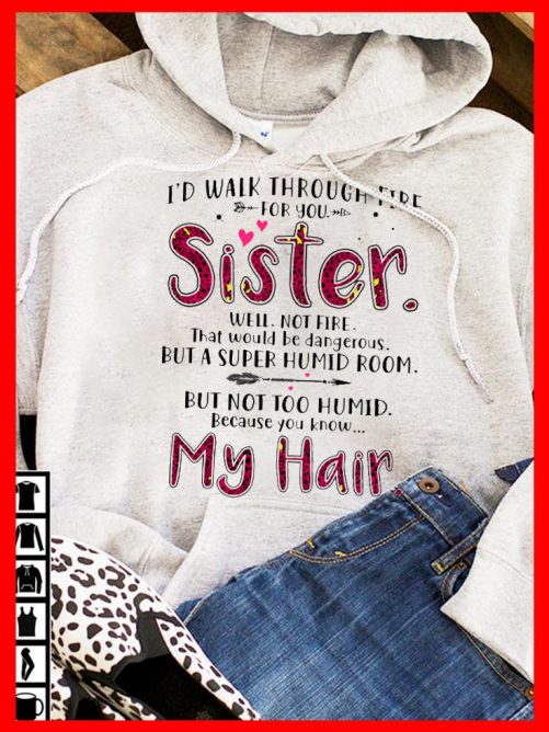 Sister Hoodie I'd Walk Through Fire For You Sister   Gift For Sister